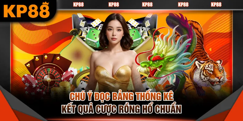 Chú ý đọc bảng thống kê kết quả cược Rồng Hổ chuẩn