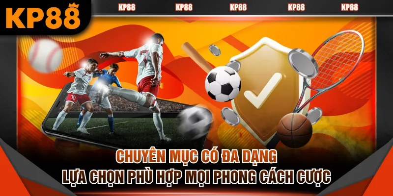 Chuyên mục có đa dạng lựa chọn phù hợp mọi phong cách cược