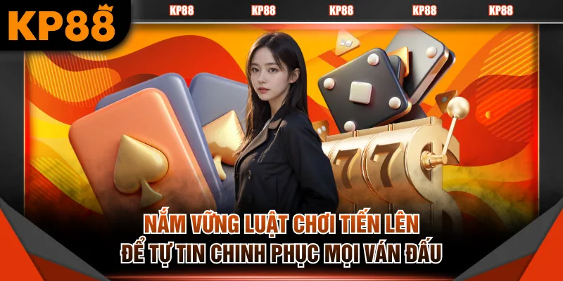 Nắm vững luật chơi Tiến Lên để tự tin chinh phục mọi ván đấu