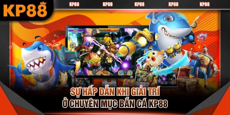 Sự hấp dẫn khi giải trí ở chuyên mục bắn cá KP88